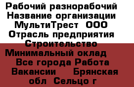 Рабочий-разнорабочий › Название организации ­ МультиТрест, ООО › Отрасль предприятия ­ Строительство › Минимальный оклад ­ 1 - Все города Работа » Вакансии   . Брянская обл.,Сельцо г.